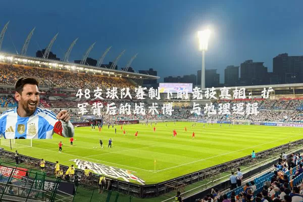 48支球队赛制下的竞技真相:扩军背后的战术博弈与地理逻辑