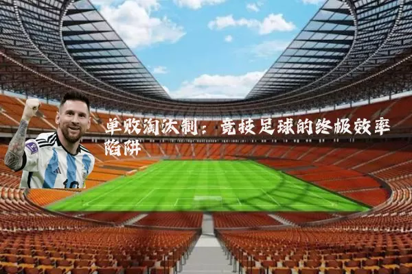 单败淘汰制:竞技足球的终极效率陷阱