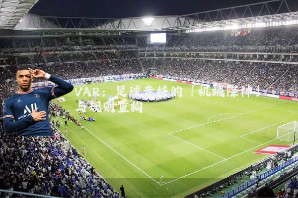 VAR:足球竞技的「机械降神」与规则重构