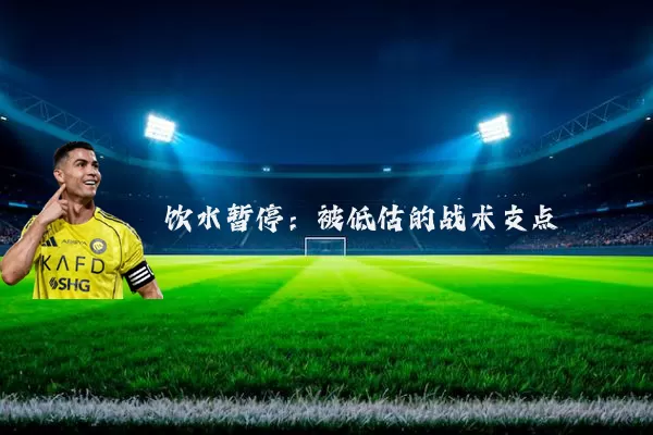 饮水暂停:被低估的战术支点