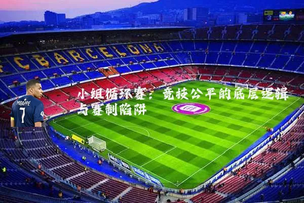 小组循环赛：竞技公平的底层逻辑与赛制陷阱