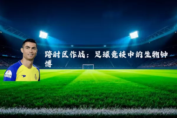 跨时区作战:足球竞技中的生物钟博弈