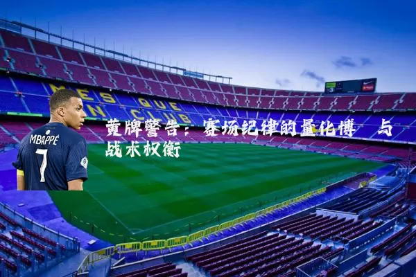 黄牌警告:赛场纪律的量化博弈与战术权衡