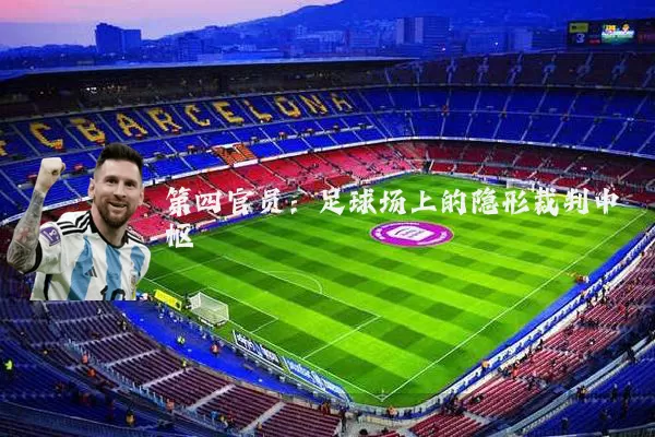 第四官员:足球场上的隐形裁判中枢