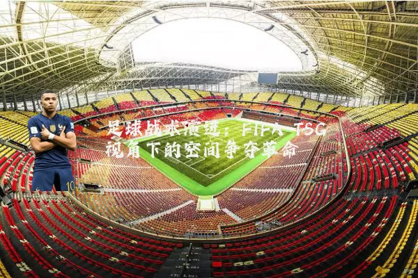 足球战术演进:FIFA TSG视角下的空间争夺革命