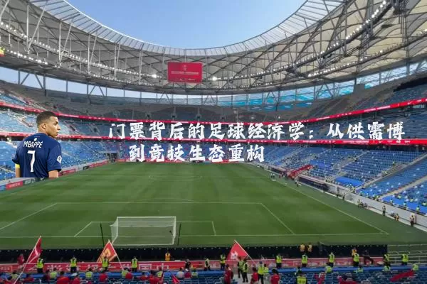 门票背后的足球经济学:从供需博弈到竞技生态重构