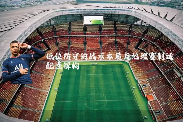 低位防守的战术本质与地理赛制适配性解构