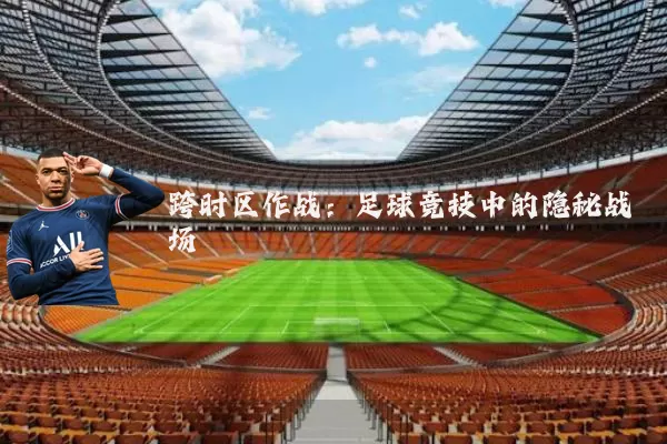 跨时区作战:足球竞技中的隐秘战场