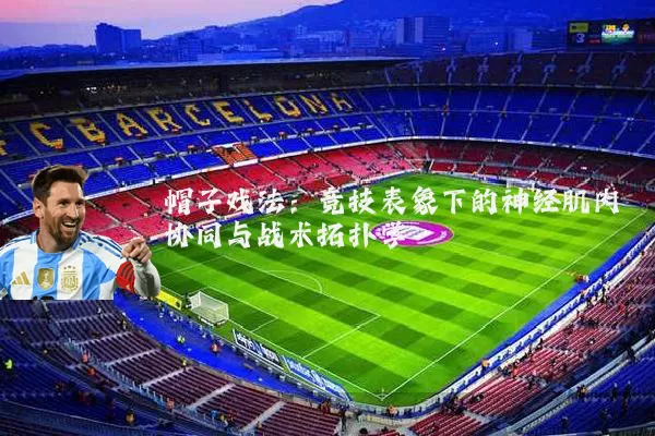 帽子戏法:竞技表象下的神经肌肉协同与战术拓扑学