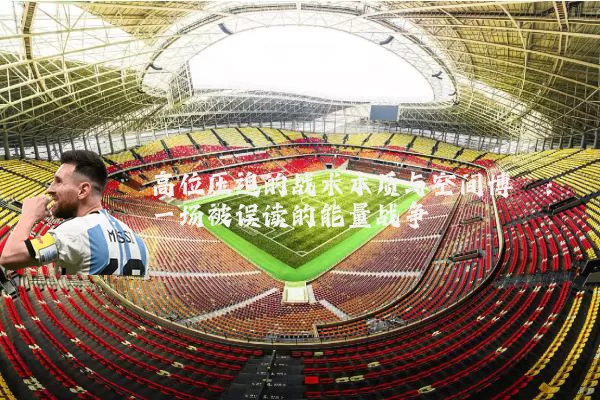 高位压迫的战术本质与空间博弈:一场被误读的能量战争