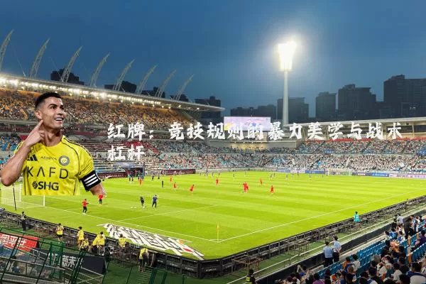 红牌:竞技规则的暴力美学与战术杠杆