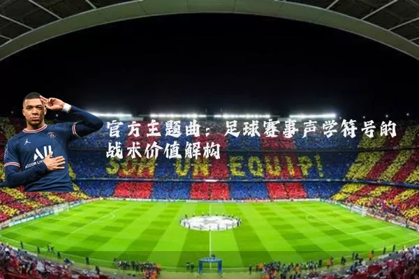 官方主题曲:足球赛事声学符号的战术价值解构