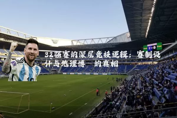 32强赛的深层竞技逻辑:赛制设计与地理博弈的真相