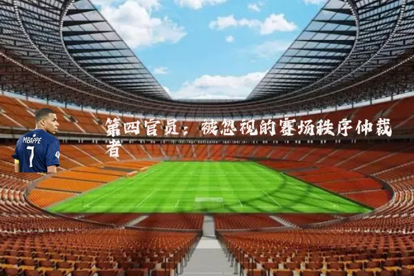 第四官员:被忽视的赛场秩序仲裁者