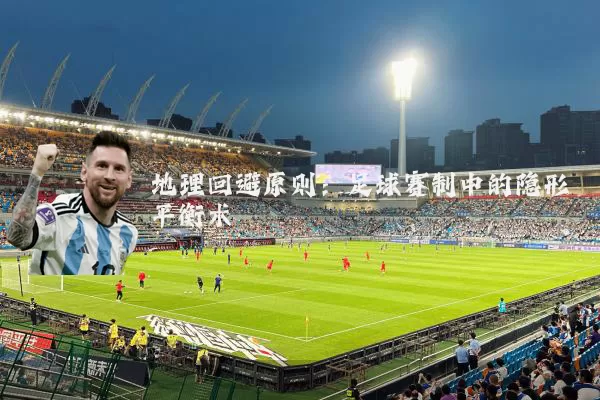 地理回避原则：足球赛制中的隐形平衡术