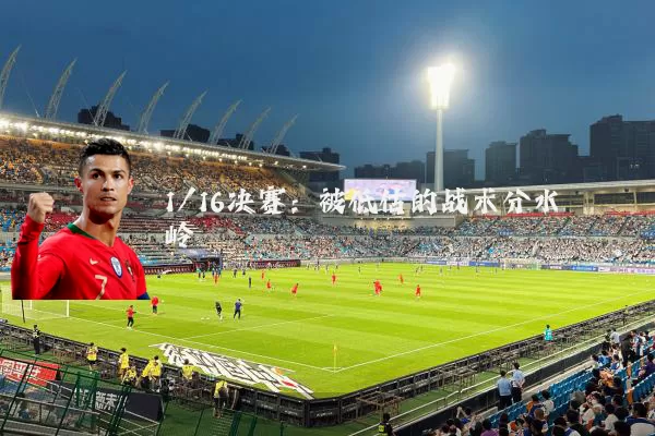 1/16决赛：被低估的战术分水岭
