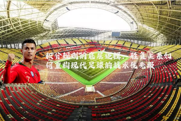 积分规则的底层逻辑:胜负关系如何重构现代足球的战术优先级
